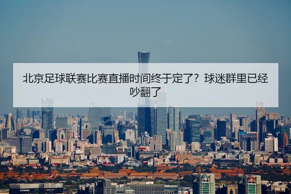 北京足球联赛比赛直播时间终于定了？球迷群里已经吵翻了