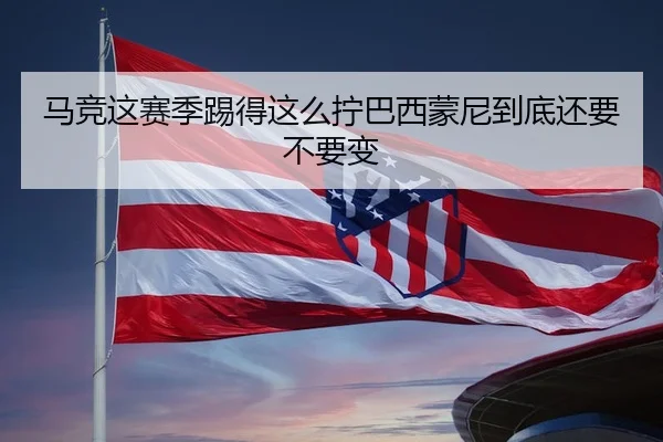 马竞这赛季踢得这么拧巴西蒙尼到底还要不要变