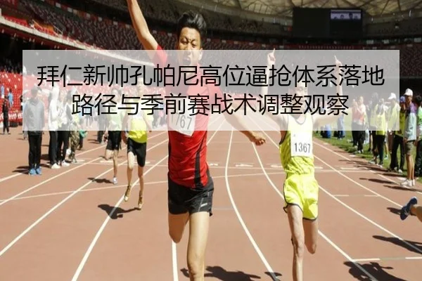 拜仁新帅孔帕尼高位逼抢体系落地路径与季前赛战术调整观察
