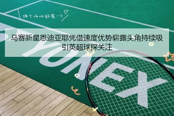 马赛新星恩迪亚耶凭借速度优势崭露头角持续吸引英超球探关注