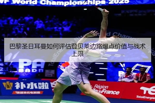 巴黎圣日耳曼如何评估登贝莱边路爆点价值与战术上限
