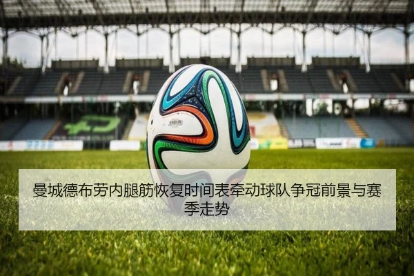 曼城德布劳内腿筋恢复时间表牵动球队争冠前景与赛季走势