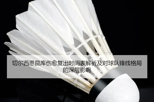 切尔西恩昆库伤愈复出时间表解析及对球队锋线格局的深层影响