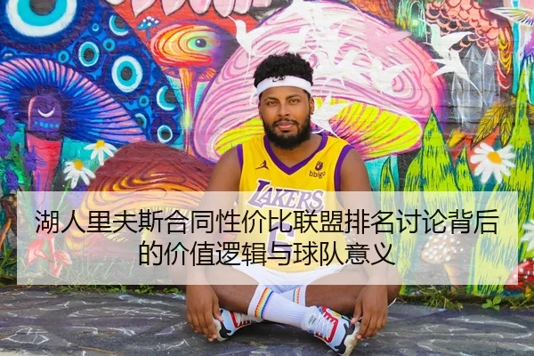 湖人里夫斯合同性价比联盟排名讨论背后的价值逻辑与球队意义