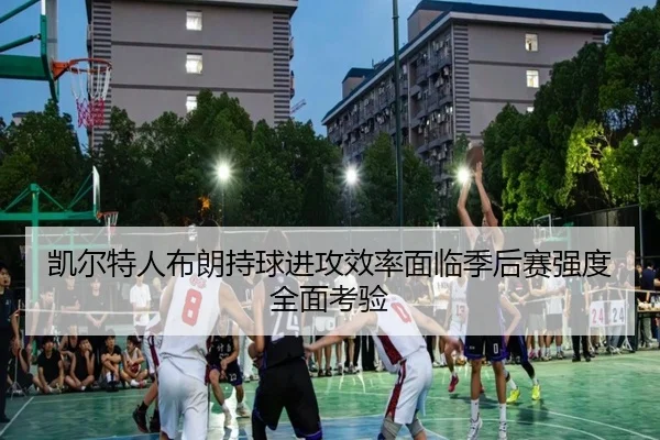 凯尔特人布朗持球进攻效率面临季后赛强度全面考验