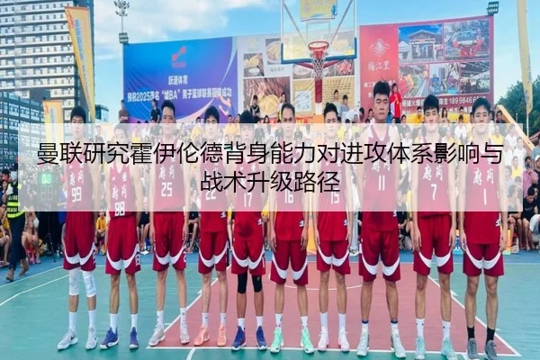 曼联研究霍伊伦德背身能力对进攻体系影响与战术升级路径