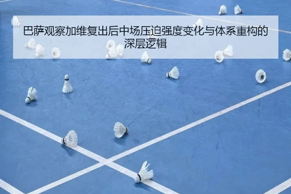 巴萨观察加维复出后中场压迫强度变化与体系重构的深层逻辑