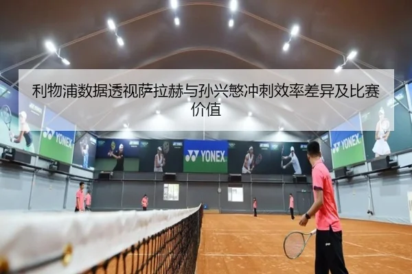 利物浦数据透视萨拉赫与孙兴慜冲刺效率差异及比赛价值