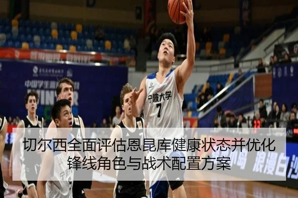 切尔西全面评估恩昆库健康状态并优化锋线角色与战术配置方案
